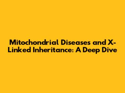 Mitochondrial Diseases and X-Linked Inheritance: A Deep Dive