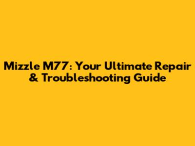Mizzle M77: Your Ultimate Repair & Troubleshooting Guide
