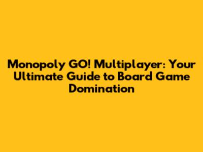 Monopoly GO! Multiplayer: Your Ultimate Guide to Board Game Domination