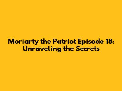 Moriarty the Patriot Episode 18: Unraveling the Secrets