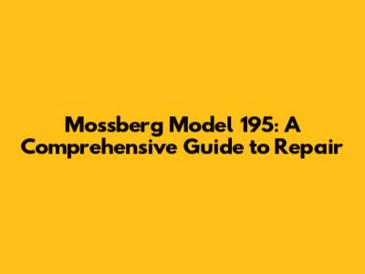 Mossberg Model 195: A Comprehensive Guide to Repair