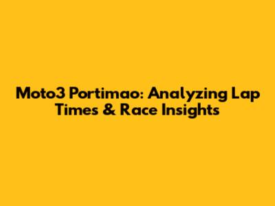 Moto3 Portimao: Analyzing Lap Times & Race Insights