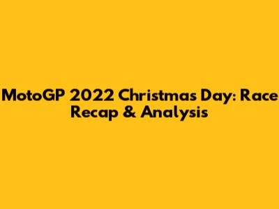 MotoGP 2022 Christmas Day: Race Recap & Analysis