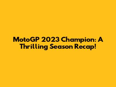 MotoGP 2023 Champion: A Thrilling Season Recap!