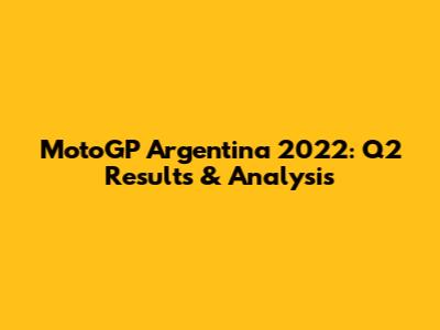 MotoGP Argentina 2022: Q2 Results & Analysis