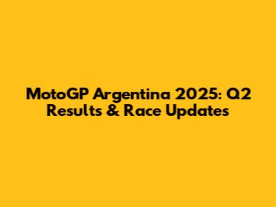 MotoGP Argentina 2025: Q2 Results & Race Updates