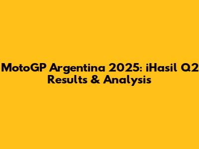 MotoGP Argentina 2025: iHasil Q2 Results & Analysis