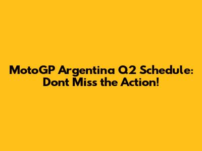 MotoGP Argentina Q2 Schedule: Don't Miss the Action!