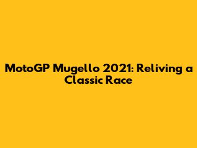 MotoGP Mugello 2021: Reliving a Classic Race