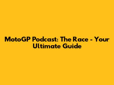 MotoGP Podcast: The Race - Your Ultimate Guide