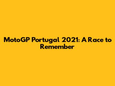 MotoGP Portugal 2021: A Race to Remember