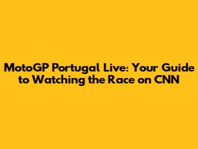 MotoGP Portugal Live: Your Guide to Watching the Race on CNN