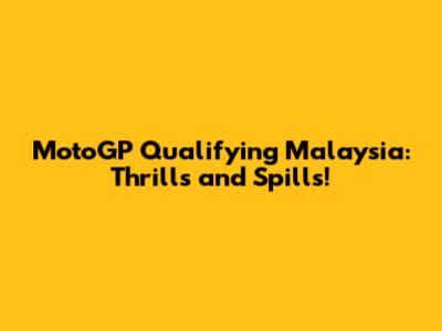 MotoGP Qualifying Malaysia: Thrills and Spills!
