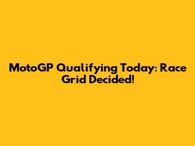 MotoGP Qualifying Today: Race Grid Decided!
