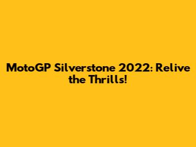 MotoGP Silverstone 2022: Relive the Thrills!