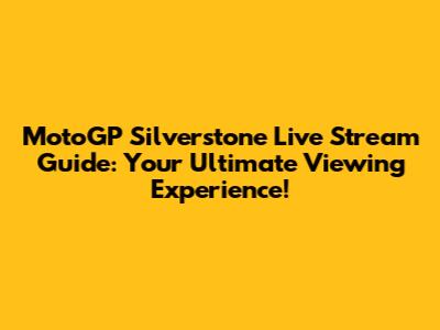 MotoGP Silverstone Live Stream Guide: Your Ultimate Viewing Experience!