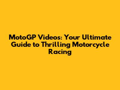 MotoGP Videos: Your Ultimate Guide to Thrilling Motorcycle Racing