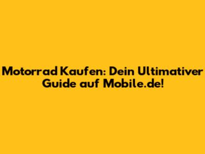 Motorrad Kaufen: Dein Ultimativer Guide auf Mobile.de!