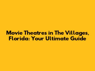 Movie Theatres in The Villages, Florida: Your Ultimate Guide