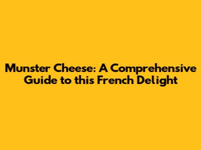 Munster Cheese: A Comprehensive Guide to this French Delight