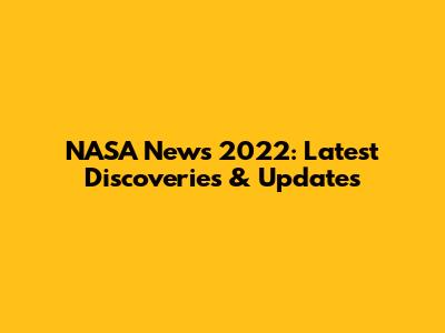 NASA News 2022: Latest Discoveries & Updates