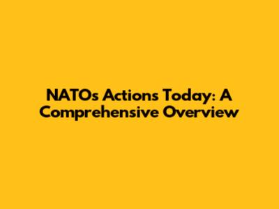 NATO's Actions Today: A Comprehensive Overview