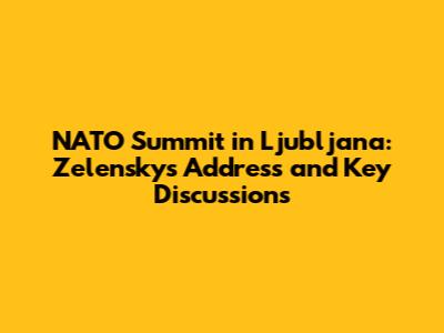 NATO Summit in Ljubljana: Zelensky's Address and Key Discussions