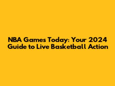 NBA Games Today: Your 2024 Guide to Live Basketball Action