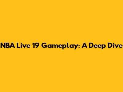 NBA Live 19 Gameplay: A Deep Dive