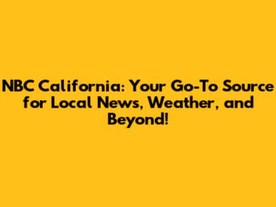 NBC California: Your Go-To Source for Local News, Weather, and Beyond!