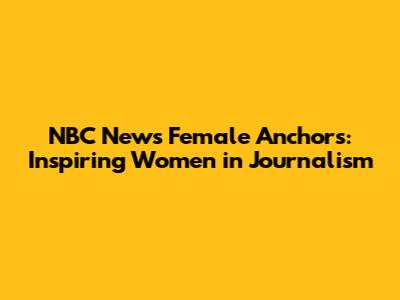 NBC News' Female Anchors: Inspiring Women in Journalism