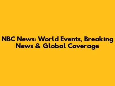 NBC News: World Events, Breaking News & Global Coverage