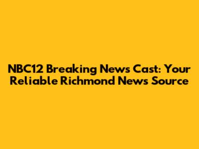 NBC12 Breaking News Cast: Your Reliable Richmond News Source