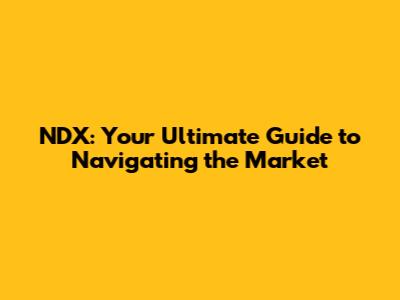 NDX: Your Ultimate Guide to Navigating the Market