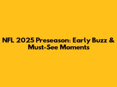 NFL 2025 Preseason: Early Buzz & Must-See Moments