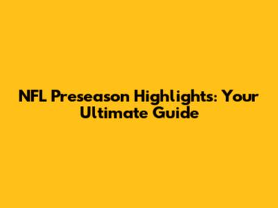 NFL Preseason Highlights: Your Ultimate Guide