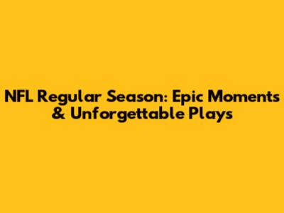 NFL Regular Season: Epic Moments & Unforgettable Plays