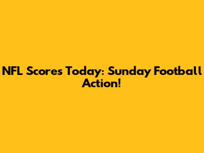 NFL Scores Today: Sunday Football Action!
