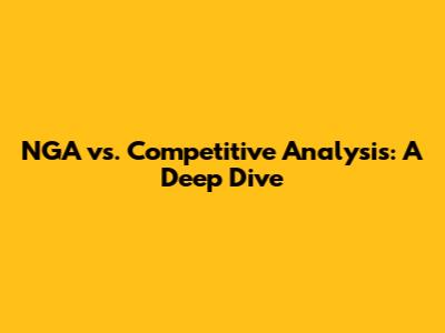 NGA vs. Competitive Analysis: A Deep Dive