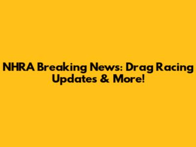 NHRA Breaking News: Drag Racing Updates & More!