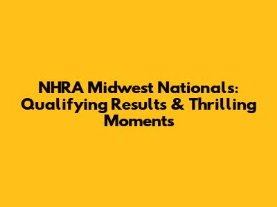 NHRA Midwest Nationals: Qualifying Results & Thrilling Moments