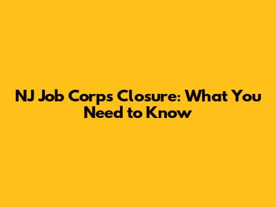 NJ Job Corps Closure: What You Need to Know