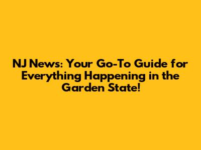 NJ News: Your Go-To Guide for Everything Happening in the Garden State!
