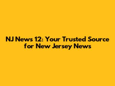 NJ News 12: Your Trusted Source for New Jersey News