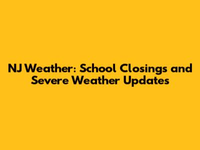 NJ Weather: School Closings and Severe Weather Updates