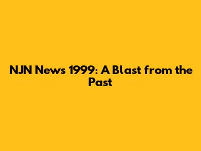 NJN News 1999: A Blast from the Past