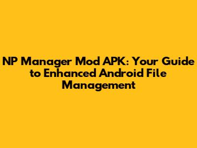 NP Manager Mod APK: Your Guide to Enhanced Android File Management
