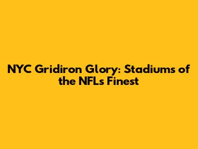 NYC Gridiron Glory: Stadiums of the NFL's Finest