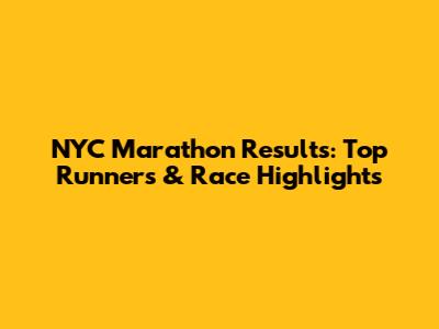NYC Marathon Results: Top Runners & Race Highlights