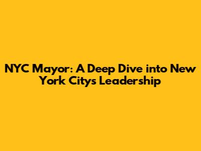 NYC Mayor: A Deep Dive into New York City's Leadership